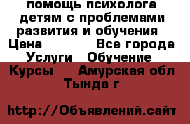 помощь психолога детям с проблемами развития и обучения › Цена ­ 1 000 - Все города Услуги » Обучение. Курсы   . Амурская обл.,Тында г.